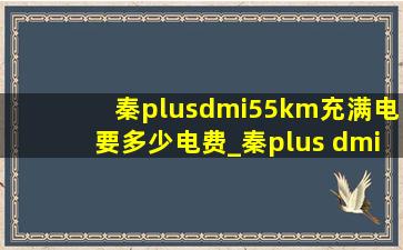 秦plusdmi55km充满电要多少电费_秦plus dmi55km充满电需要多少度